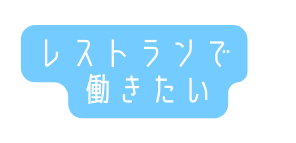 レストランで 働きたい