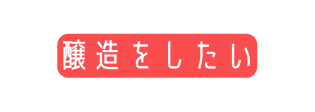 醸造をしたい